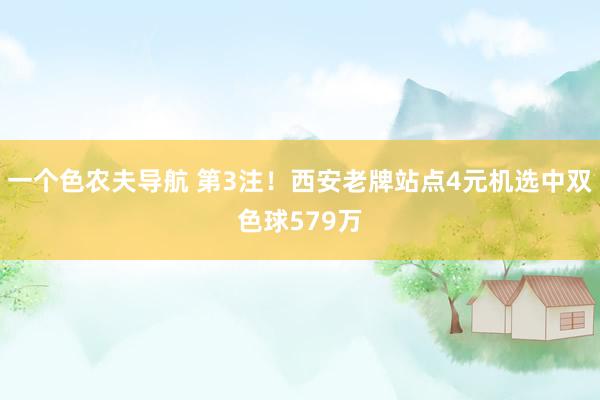 一个色农夫导航 第3注！西安老牌站点4元机选中双色球579万