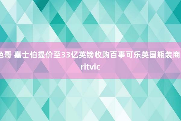 色哥 嘉士伯提价至33亿英镑收购百事可乐英国瓶装商Britvic