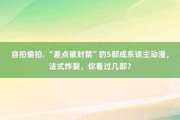 自拍偷拍. “差点被封禁”的5部成东谈主动漫，法式炸裂，你看过几部？